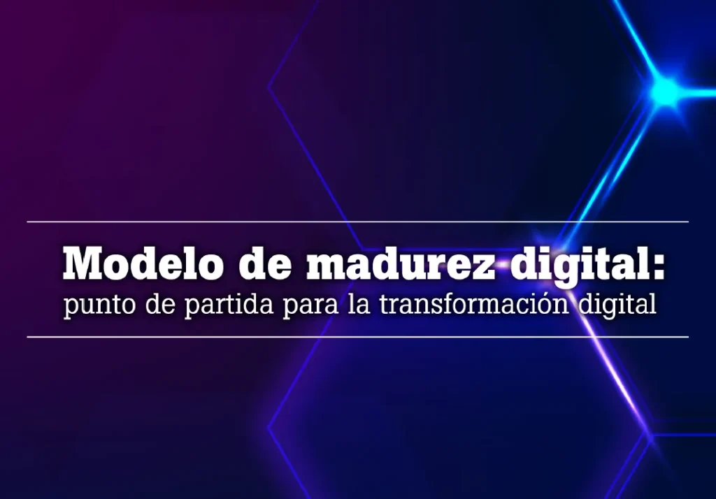 Modelo de madurez digital: punto de partida para la transformación digital